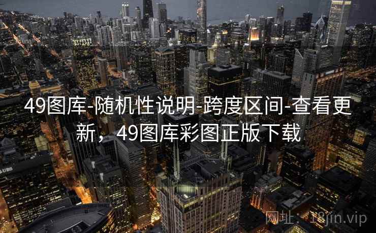 49图库-随机性说明-跨度区间-查看更新，49图库彩图正版下载