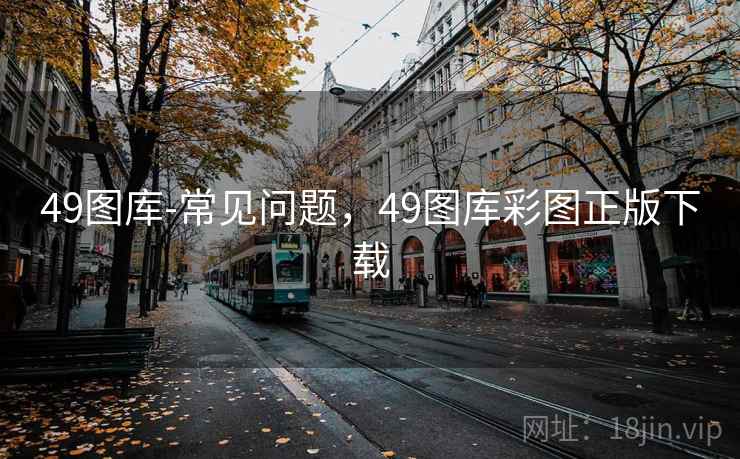49图库-常见问题,49图库彩图正版下载 49图库-常见问题,49图库彩图正版下载