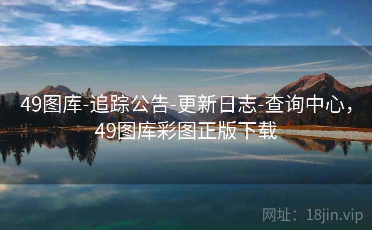 49图库-追踪公告-更新日志-查询中心，49图库彩图正版下载