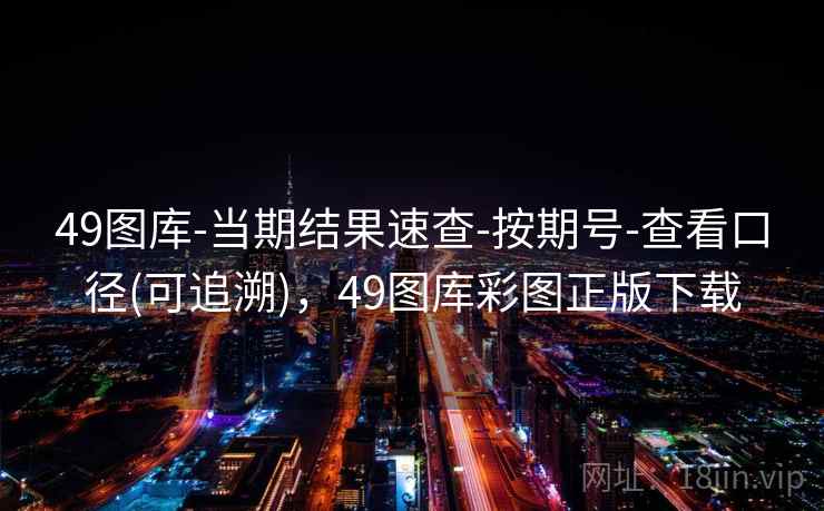49图库-当期结果速查-按期号-查看口径(可追溯)，49图库彩图正版下载  第2张
