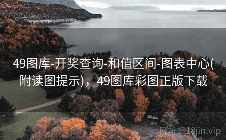 49图库-开奖查询-和值区间-图表中心(附读图提示)，49图库彩图正版下载