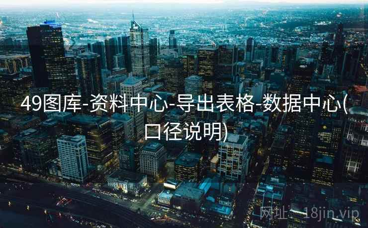 49图库-资料中心-导出表格-数据中心(口径说明)  第1张