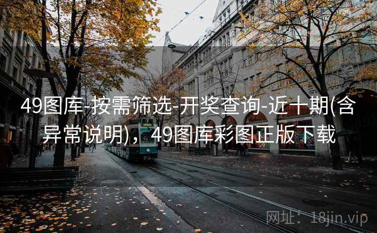49图库-按需筛选-开奖查询-近十期(含异常说明)，49图库彩图正版下载  第1张