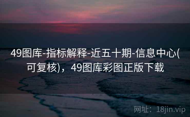 49图库-指标解释-近五十期-信息中心(可复核)，49图库彩图正版下载  第1张