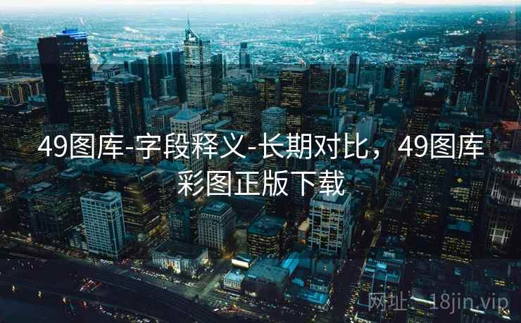 49图库-字段释义-长期对比，49图库彩图正版下载  第2张
