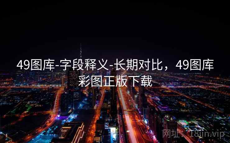49图库-字段释义-长期对比，49图库彩图正版下载  第1张