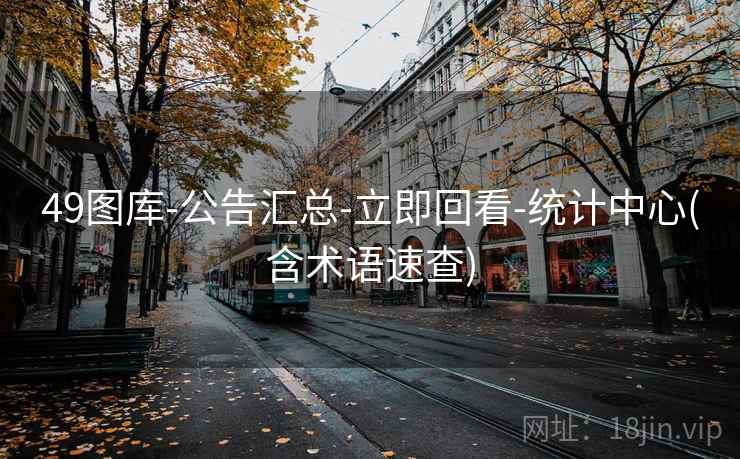 49图库-公告汇总-立即回看-统计中心(含术语速查)  第1张