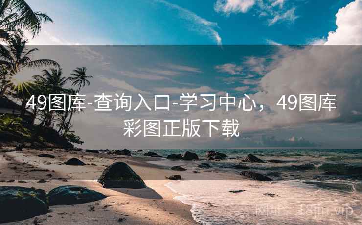49图库-查询入口-学习中心，49图库彩图正版下载