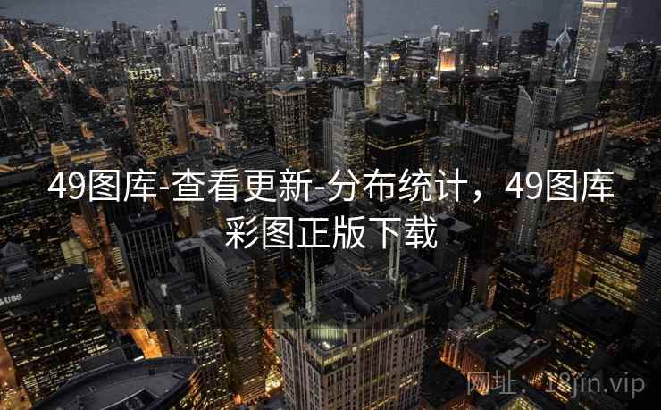 49图库-查看更新-分布统计，49图库彩图正版下载