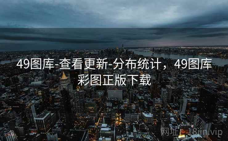 49图库-查看更新-分布统计，49图库彩图正版下载