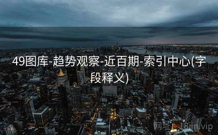 49图库-趋势观察-近百期-索引中心(字段释义)