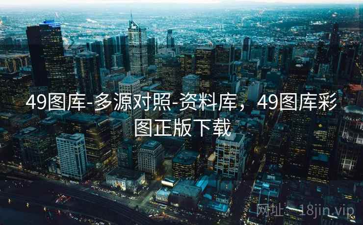 49图库-多源对照-资料库，49图库彩图正版下载